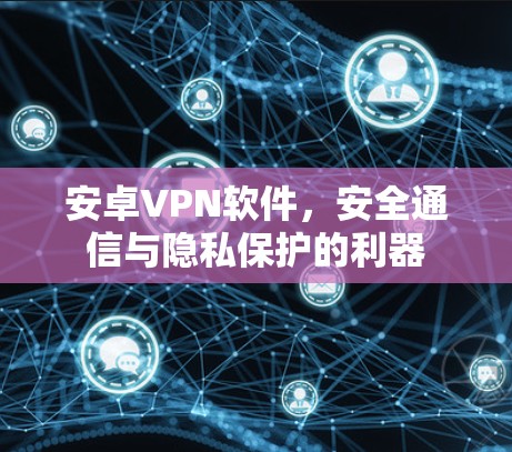 安卓VPN软件，安全通信与隐私保护的利器