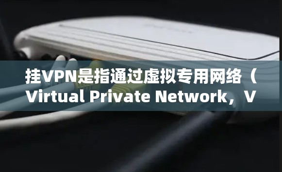 挂VPN是指通过虚拟专用网络（Virtual Private Network，VPN）技术连接到远程服务器，以加密网络流量并隐藏真实IP地址的行为。以下是详细说明