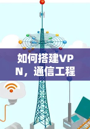 如何搭建VPN，通信工程师的详细指南