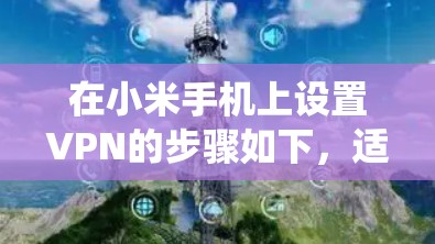 在小米手机上设置VPN的步骤如下，适用于大多数小米机型（如Redmi系列）及MIUI系统