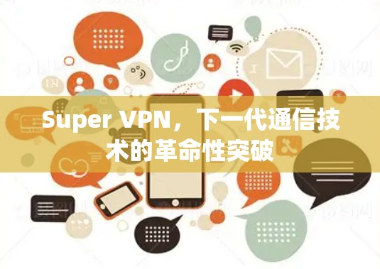 Super VPN，下一代通信技术的革命性突破
