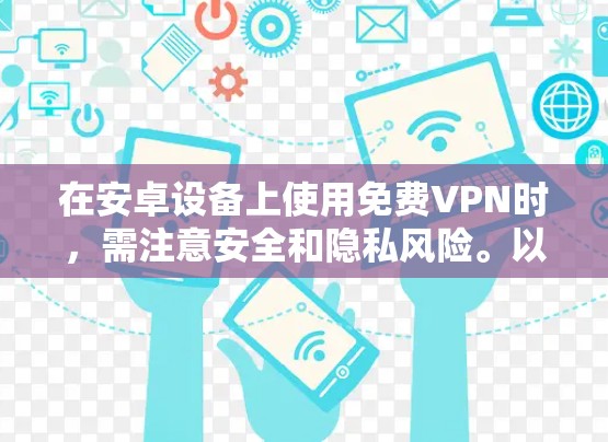 在安卓设备上使用免费VPN时，需注意安全和隐私风险。以下是一些可靠的选择及注意事项