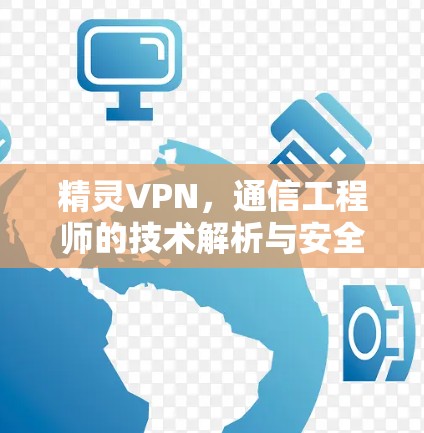 精灵VPN，通信工程师的技术解析与安全评估