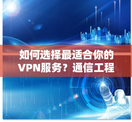 如何选择最适合你的VPN服务？通信工程师的专业指南
